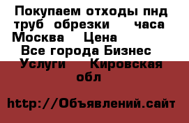 Покупаем отходы пнд труб, обрезки. 24 часа! Москва. › Цена ­ 45 000 - Все города Бизнес » Услуги   . Кировская обл.